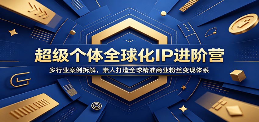 超级个体全球化IP进阶营：多行业案例拆解，素人打造全球精准商业粉丝变现体系-青鹤工作室