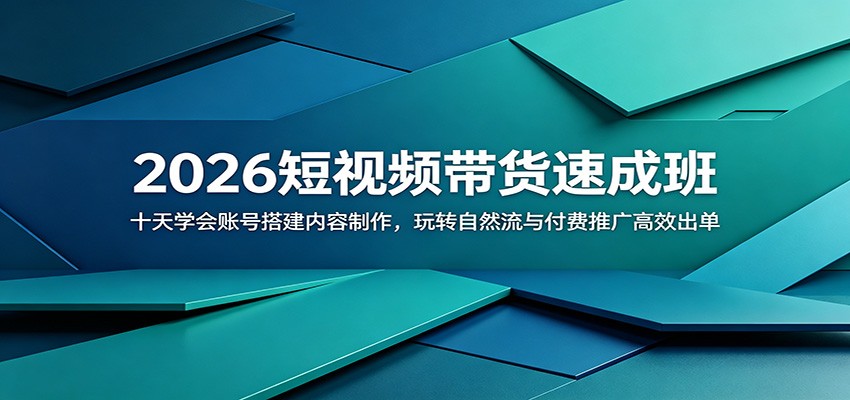 2026短视频带货速成班：十天学会账号搭建内容制作，玩转自然流与付费推广高效出单-青鹤工作室