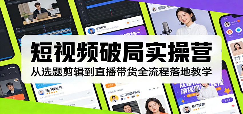短视频破局实操营：从选题剪辑到直播带货全流程落地教学-青鹤工作室