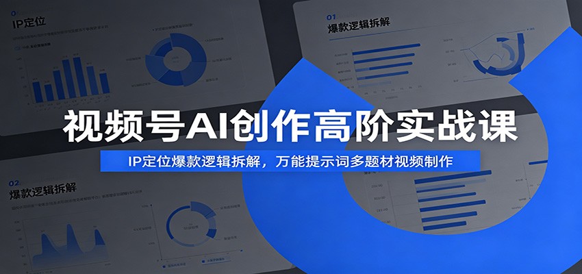 视频号AI创作高阶实战课：IP定位爆款逻辑拆解，万能提示词多题材视频制作-青鹤工作室