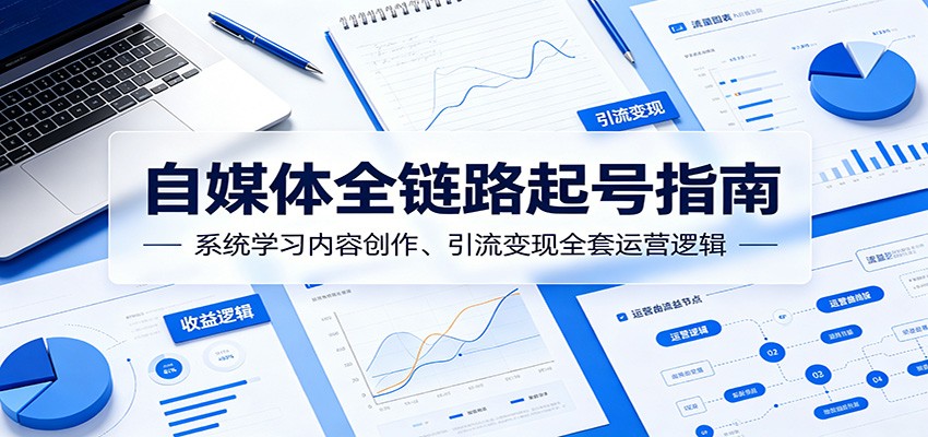 自媒体全链路起号指南：系统学习内容创作、引流变现全套运营逻辑-青鹤工作室