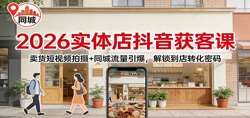 2026实体店抖音获客：卖货短视频拍摄+同城流量引爆，解锁到店转化密码-青鹤工作室