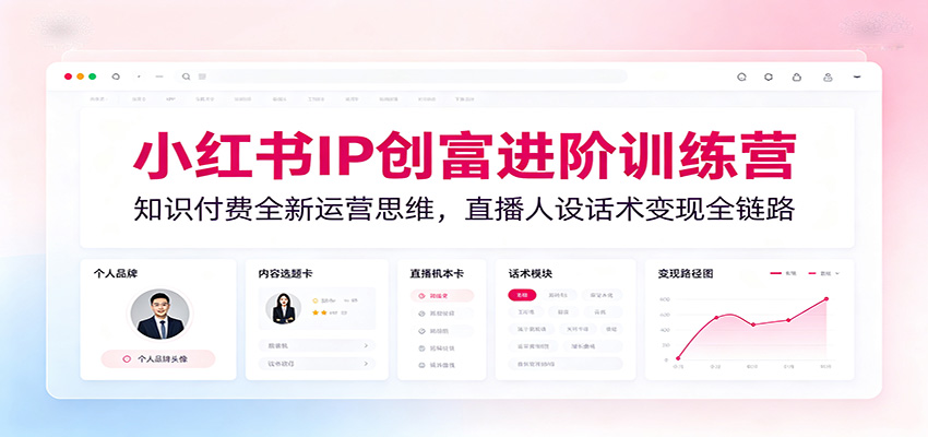 小红书IP创富进阶训练营：知识付费全新运营思维，直播人设话术变现全链路-青鹤工作室