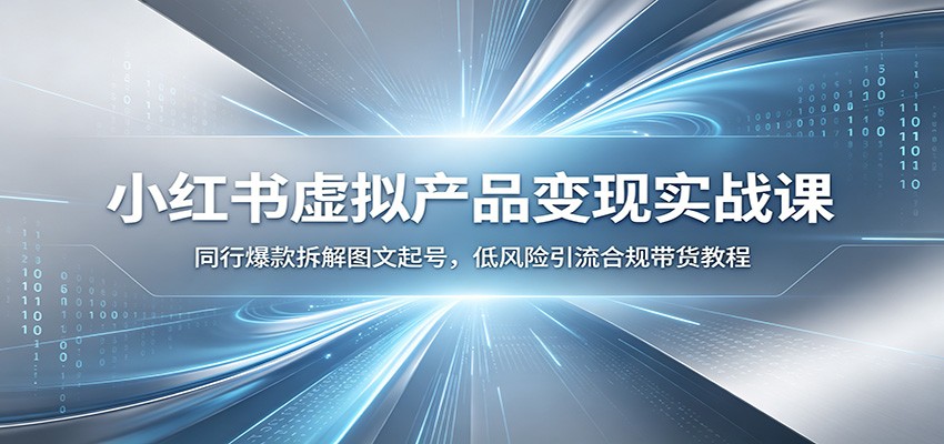 小红书虚拟产品变现实战课：同行爆款拆解图文起号，低风险引流合规带货教程-青鹤工作室