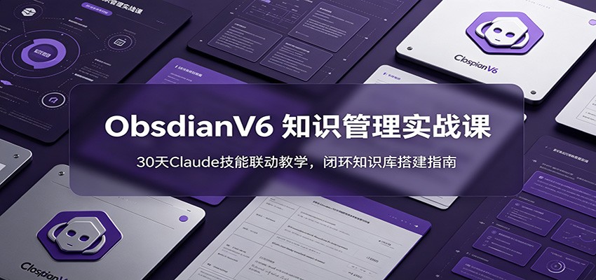 ObsidianV6 知识管理实战课：30天Claude技能联动教学，闭环知识库搭建指南-青鹤工作室