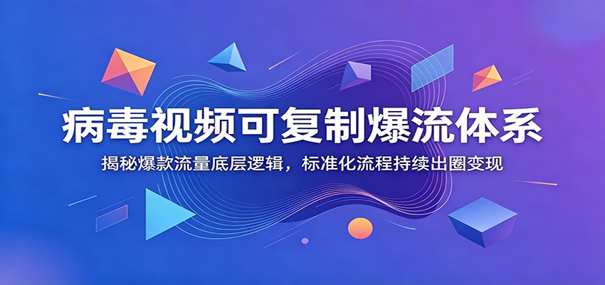 病毒视频可复制爆流体系：揭秘爆款流量底层逻辑，标准化流程持续出圈变现-青鹤工作室