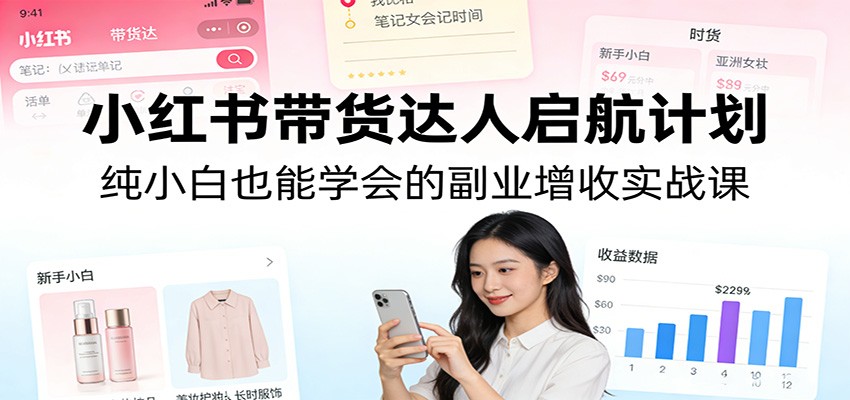 小红书带货达人启航计划：纯小白也能学会的副业增收实战课-青鹤工作室