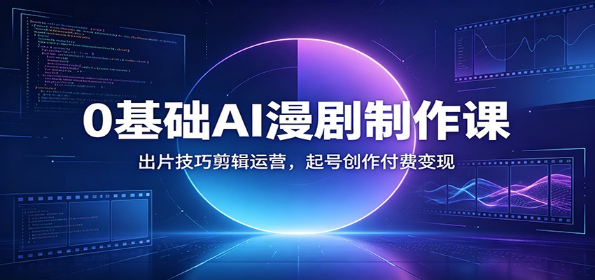 0基础AI漫剧制作课：出片技巧剪辑运营，起号创作付费变现-青鹤工作室