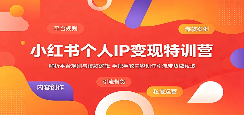 小红书个人IP变现特训营：解析平台规则与爆款逻辑，手把手教内容创作引流带货做私域-青鹤工作室
