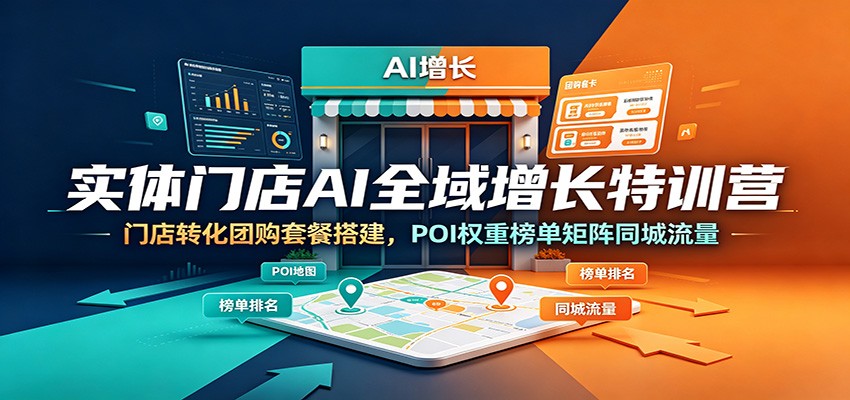 实体门店AI全域增长特训营：门店转化团购套餐搭建，POI权重榜单矩阵同城流量-青鹤工作室