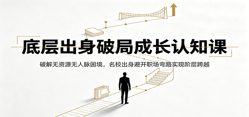 底层出身破局成长认知课：破解无资源无人脉困境，名校出身避开职场弯路实现阶层跨越-青鹤工作室