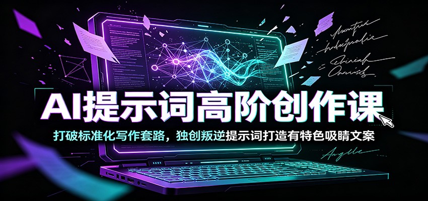 AI提示词高阶创作课：打破标准化写作套路，独创叛逆提示词打造有特色吸睛文案-青鹤工作室