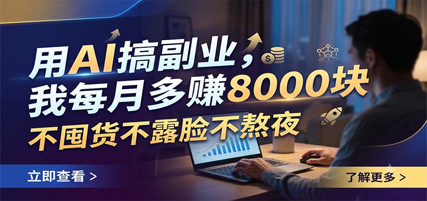 用AI搞副业，我每月多赚8000块，不囤货不露脸不熬夜-青鹤工作室