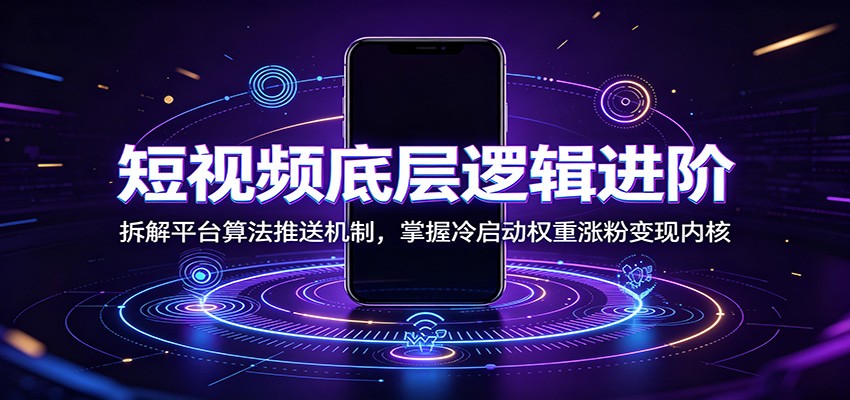 短视频底层逻辑进阶：拆解平台算法推送机制，掌握冷启动权重涨粉变现内核-青鹤工作室