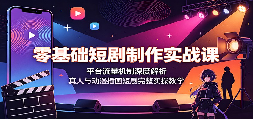 零基础短剧制作实战课：平台流量机制深度解析，真人与动漫插画短剧完整实操教学-青鹤工作室