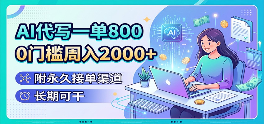 AI代写一单800，0门槛周入2000+，附永久接单渠道，长期可干-青鹤工作室