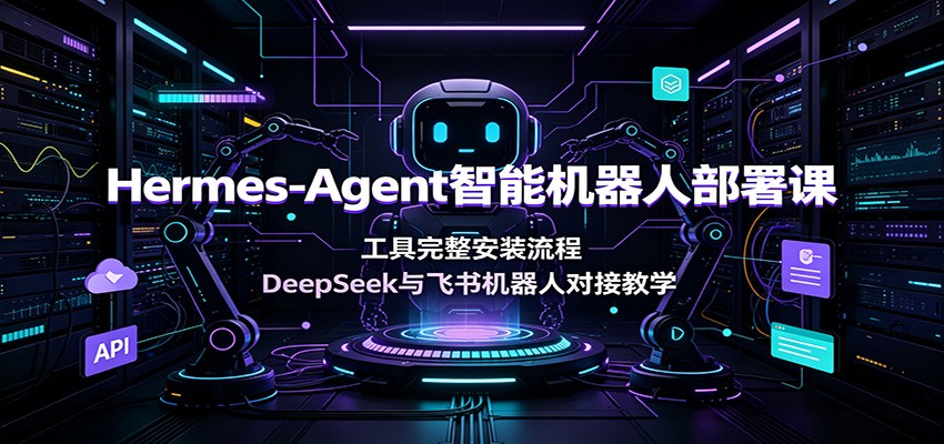Hermes-Agent智能机器人部署课：工具完整安装流程，DeepSeek与飞书机器人对接教学-青鹤工作室