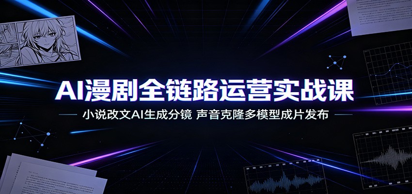 AI漫剧全链路运营实战课：小说改文AI生成分镜，声音克隆多模型成片发布-青鹤工作室