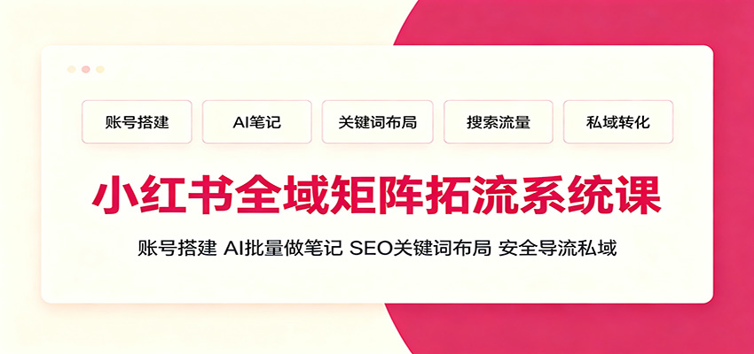 小红书全域矩阵拓流系统课：账号搭建、AI批量做笔记，SEO关键词布局、安全导流私域-青鹤工作室