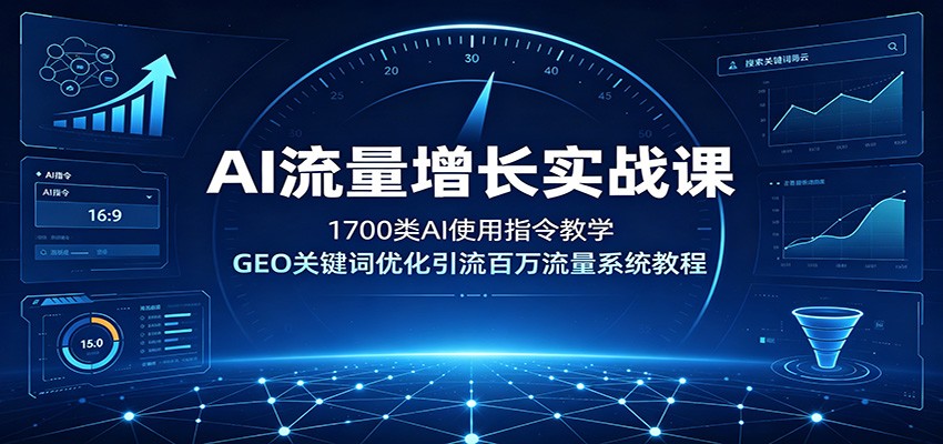 AI流量增长实战课：1700类AI使用指令教学，GEO关键词优化引流百万流量系统教程-青鹤工作室