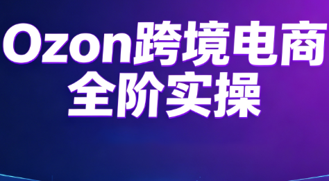 Ozon跨境电商全阶实操课程-青鹤工作室