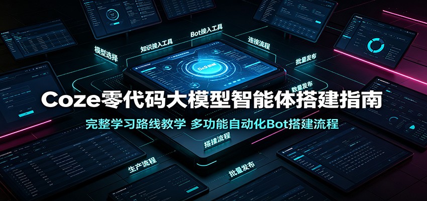 Coze零代码大模型智能体搭建指南：完整学习路线教学，多功能自动化Bot搭建流程-青鹤工作室
