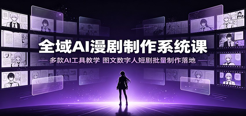 全域AI漫剧制作系统课：多款AI工具教学，图文数字人短剧批量制作落地-青鹤工作室