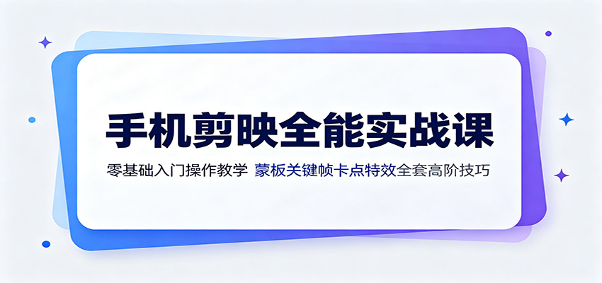 手机剪映全能实战课：零基础入门操作教学，蒙版关键帧卡点特效全套高阶技巧-青鹤工作室