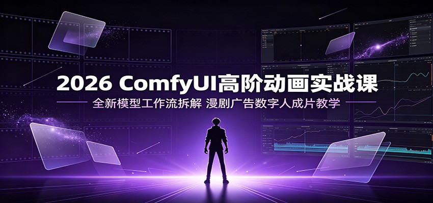 2026 ComfyUI高阶动画实战课：全新模型工作流拆解，漫剧广告数字人成片教学-青鹤工作室