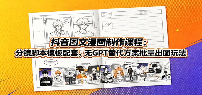 抖音图文漫画制作课程：分镜脚本模板配套，无GPT替代方案批量出图玩法-青鹤工作室
