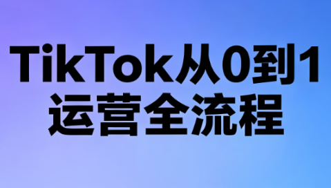 绿洲·TikTok从0到1运营全流程(更新7月)-青鹤工作室