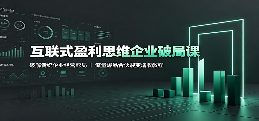 互联式盈利思维企业破局课：破解传统企业经营死局，流量爆品合伙裂变增收教程-青鹤工作室