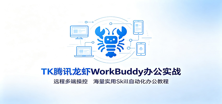 MK腾讯龙虾WorkBuddy办公实战：远程多端操控，海量实用Skill自动化办公教程-青鹤工作室