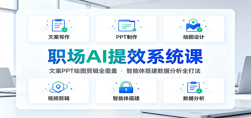 职场AI提效系统课：文案PPT绘图剪辑全覆盖，智能体搭建数据分析全打法-青鹤工作室