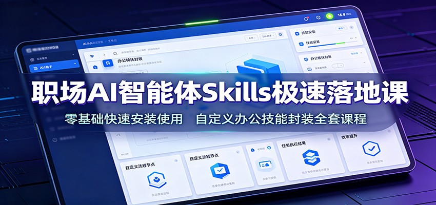 职场AI智能体Skills极速落地课：零基础快速安装使用，自定义办公技能封装全套课程-青鹤工作室