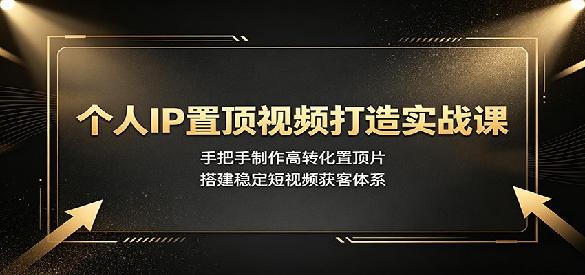 个人IP置顶视频打造实战课：手把手制作高转化置顶片，搭建稳定短视频获客体系-青鹤工作室