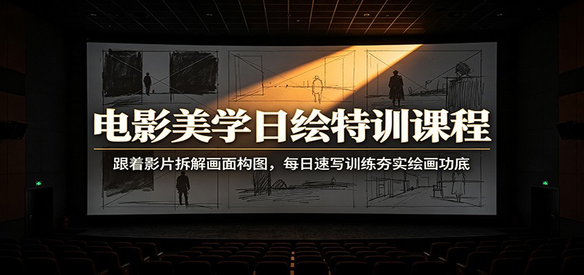 电影美学日绘特训课程：跟着影片拆解画面构图，每日速写训练夯实绘画功底-青鹤工作室
