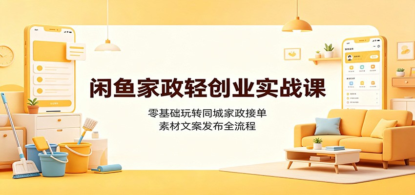 闲鱼家政轻创业实战课：零基础玩转同城家政接单，素材文案发布全流程-青鹤工作室