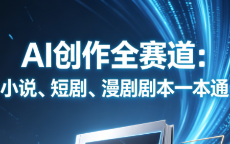 AI创作全赛道：小说、短剧、漫剧剧本一本通(更新7月)-青鹤工作室