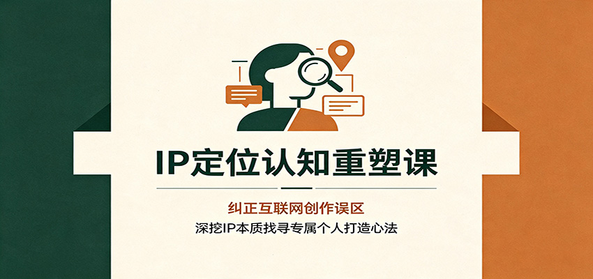 IP定位认知重塑课:纠正互联网创作误区,深挖IP本质找寻专属个人打造心法-青鹤工作室