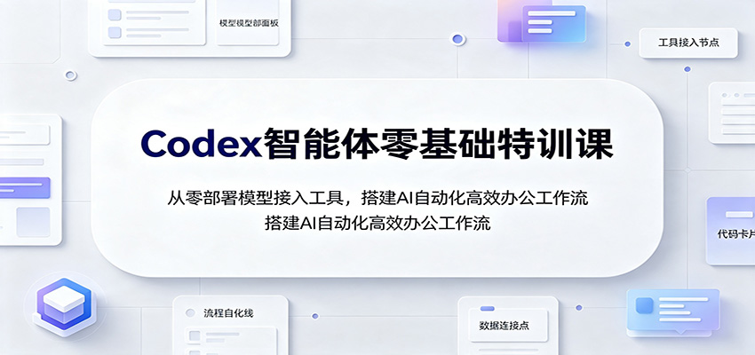 Codex智能体零基础特训课：从零部署模型接入工具，搭建AI自动化高效办公工作流-青鹤工作室