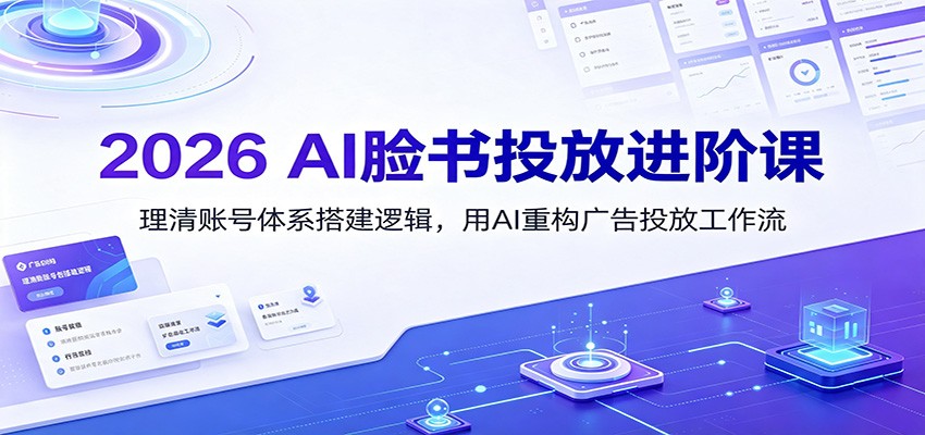 2026 AI脸书投放进阶课：理清账号体系搭建逻辑，用AI重构广告投放工作流(更新)-青鹤工作室