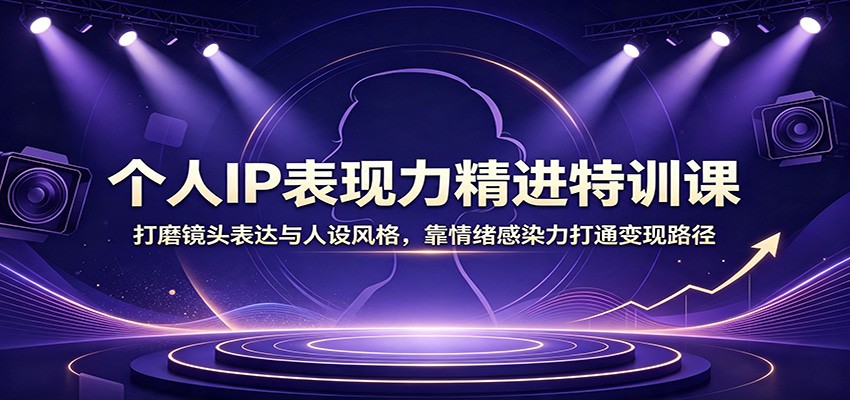 个人IP表现力精进特训课:打磨镜头表达与人设风格,靠情绪感染力打通变现路径-青鹤工作室