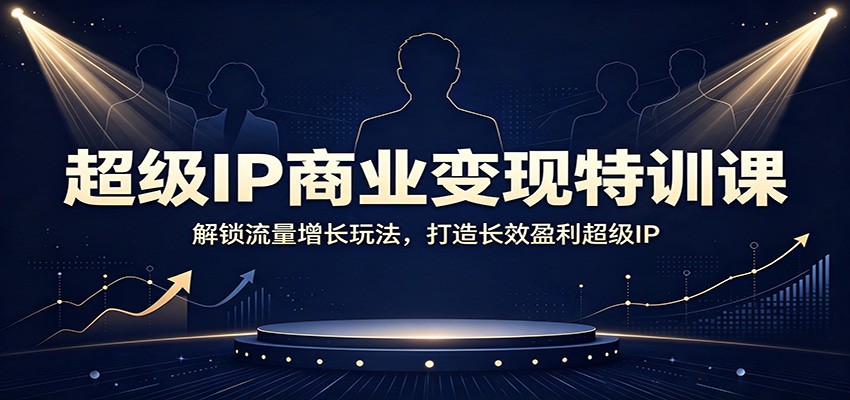 超级IP商业变现特训课:解锁流量增长玩法,打造长效盈利超级IP-青鹤工作室