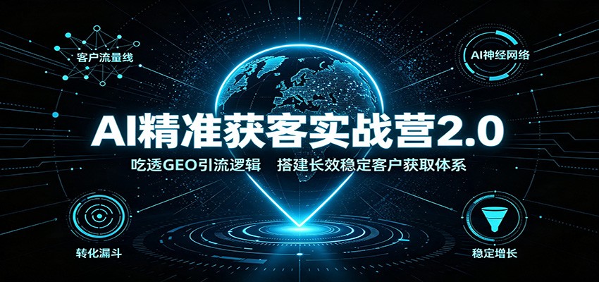 AI精准获客实战营2.0：吃透GEO引流逻辑，搭建长效稳定客户获取体系-青鹤工作室