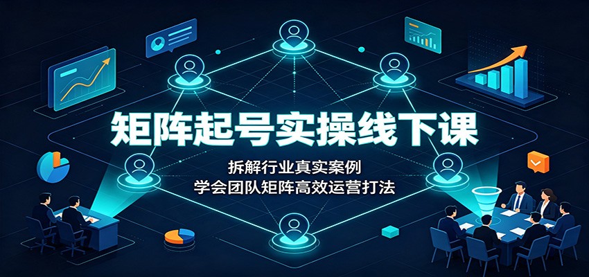 矩阵起号实操线下课:拆解行业真实案例,学会团队矩阵高效运营打法-青鹤工作室