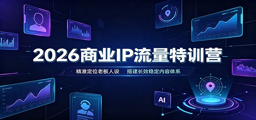 2026商业IP流量特训营:精准定位老板人设,搭建长效稳定内容体系-青鹤工作室