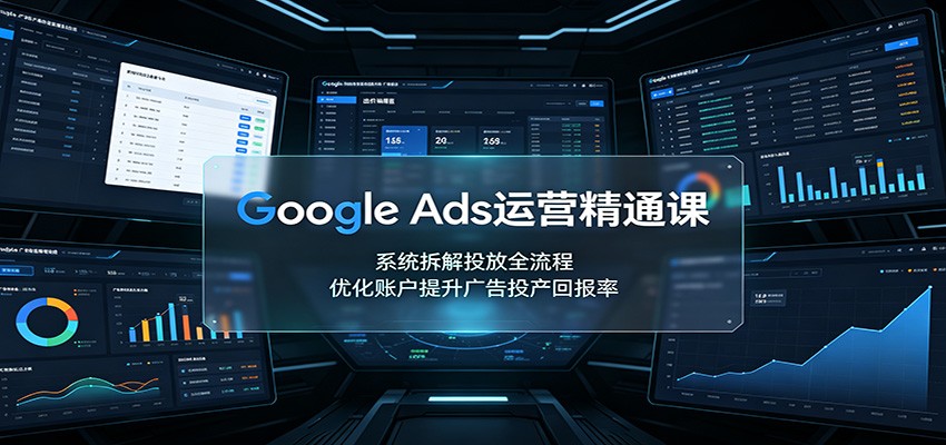 Google Ads运营精通课:系统拆解投放全流程,优化账户提升广告投产回报率-青鹤工作室