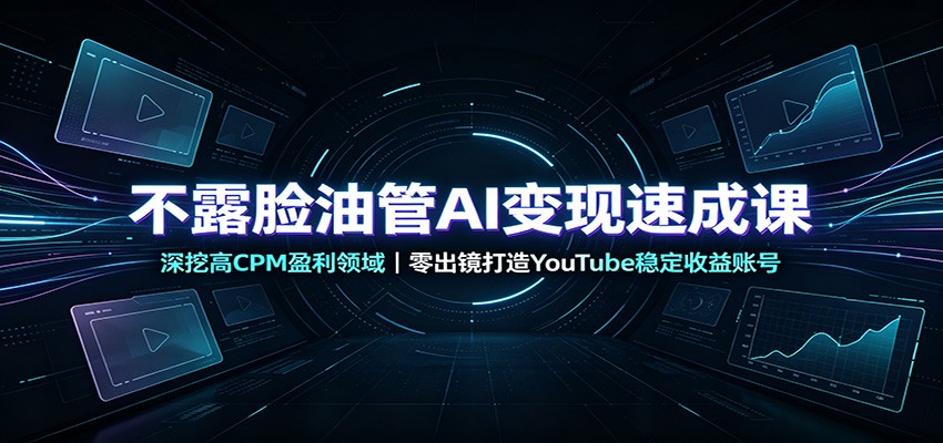 不露脸油管AI变现速成课:深挖高CPM盈利领域,零出镜打造YouTube稳定收益账号-青鹤工作室