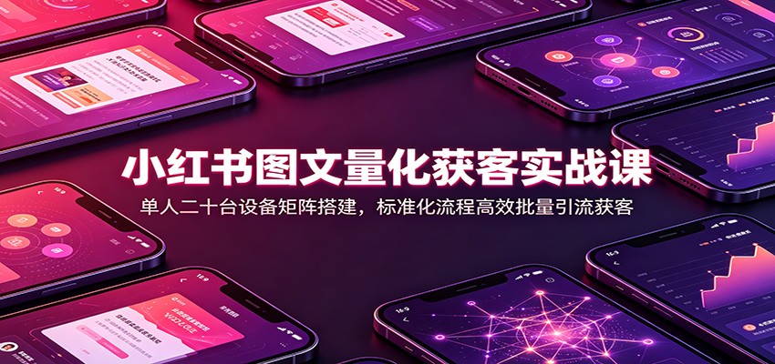 小红书图文量化获客实战课:单人二十台设备矩阵搭建,标准化流程高效批量引流获客-青鹤工作室